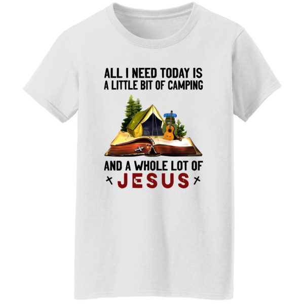 All I Need Today Is A Little Bit Of Camping And A Whole Lot Of Jesus Shirt