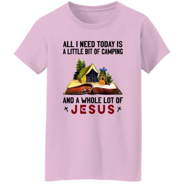 All I Need Today Is A Little Bit Of Camping And A Whole Lot Of Jesus Shirt