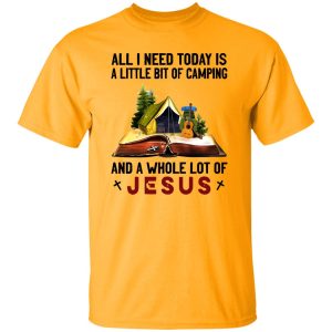 All I Need Today Is A Little Bit Of Camping And A Whole Lot Of Jesus Shirt