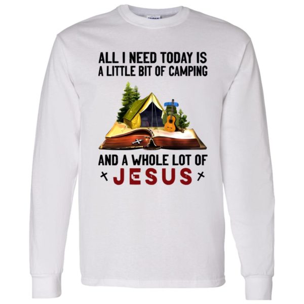 All I Need Today Is A Little Bit Of Camping And A Whole Lot Of Jesus Shirt