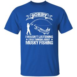 Funny Fishing Shirt, Sorry I Wasn’t Listening I Was Thinking About Musky Shirt