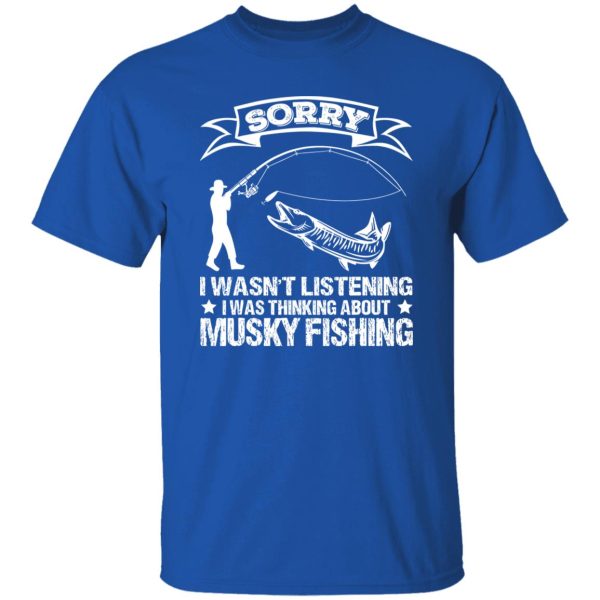 Funny Fishing Shirt, Sorry I Wasn’t Listening I Was Thinking About Musky Shirt