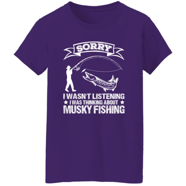 Funny Fishing Shirt, Sorry I Wasn’t Listening I Was Thinking About Musky Shirt