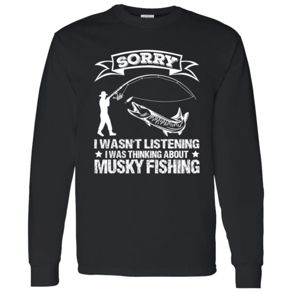 Funny Fishing Shirt, Sorry I Wasn’t Listening I Was Thinking About Musky Shirt