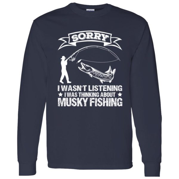 Funny Fishing Shirt, Sorry I Wasn’t Listening I Was Thinking About Musky Shirt