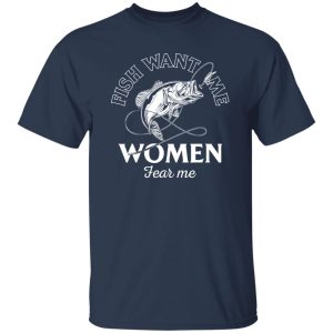 Funny Fishing Fish Want Me Women Fear Me Cool Fishing Shirt