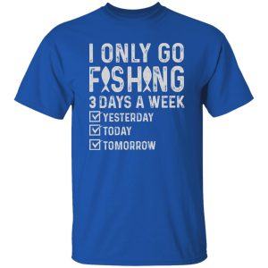 Fishing Lover Shirt, I Only Go Fishing 3 Days A Week Yesterday Today Tomorrow Shirt