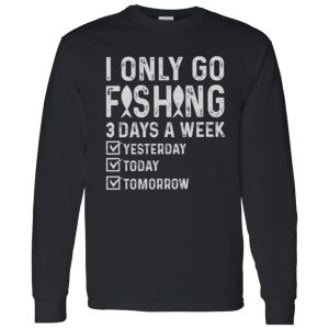 Fishing Lover Shirt, I Only Go Fishing 3 Days A Week Yesterday Today Tomorrow Shirt