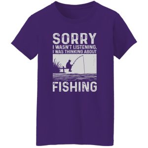 Fishing Lover Shirt, Sorry I Wasn’t Listening I Was Thinking About Fishing Shirt