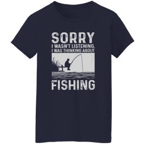 Fishing Lover Shirt, Sorry I Wasn’t Listening I Was Thinking About Fishing Shirt