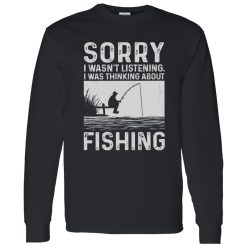 Fishing Lover Shirt, Sorry I Wasn’t Listening I Was Thinking About Fishing Shirt