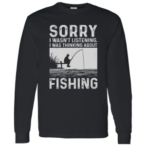 Fishing Lover Shirt, Sorry I Wasn’t Listening I Was Thinking About Fishing Shirt