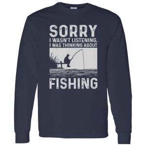 Fishing Lover Shirt, Sorry I Wasn’t Listening I Was Thinking About Fishing Shirt