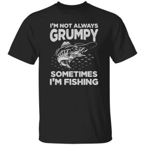 Fishing Lover I’m Not Always Grumpy Sometimes I’m Fishing Shirt