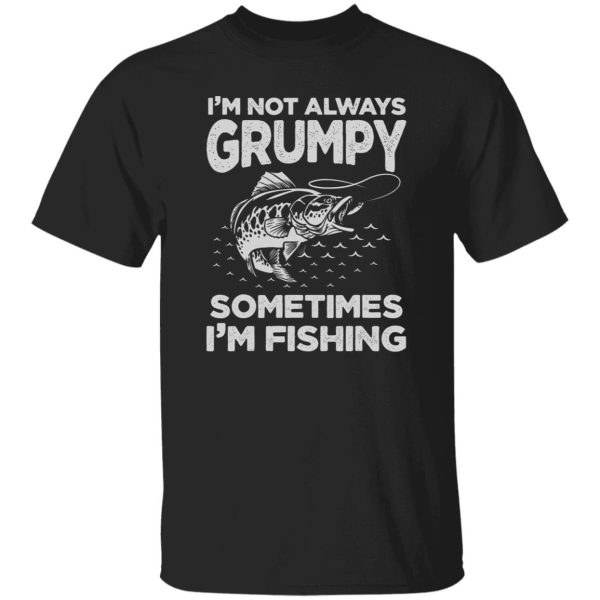 Fishing Lover I’m Not Always Grumpy Sometimes I’m Fishing Shirt