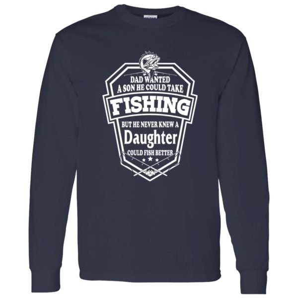 Dad Wanted A Son He Couls Take Fishing But He Never Knew A Daughter Could Fish Shirt