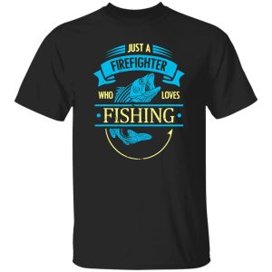 Firefighter Shirt, Just A Firefighter Who Loves Fishing Shirt