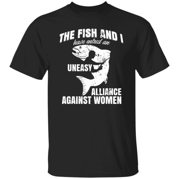 Cool Fishing Shirt, The Fish And I Have Entered An Uneasy Alliance Against Shirt