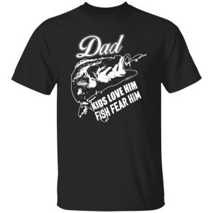 Dad Kids Love Him Fish Fear Him Fishing Dad Shirt