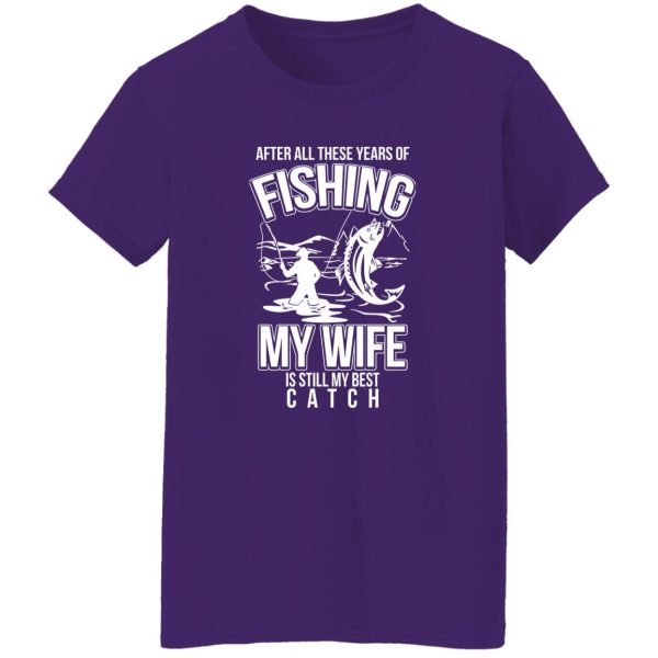 Fishing Dad Shirt, After All These Years Of Fishing My Wife Is Still My Best Shirt