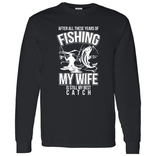 Fishing Dad Shirt, After All These Years Of Fishing My Wife Is Still My Best Shirt