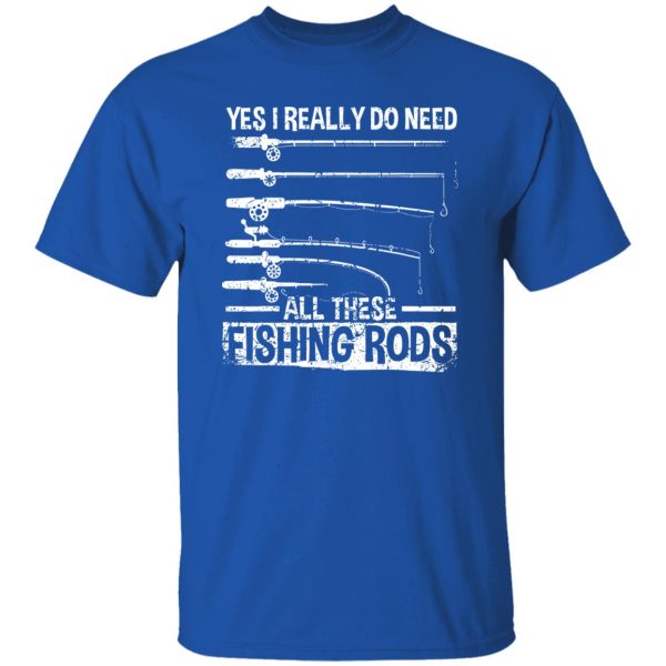 Fish Shirt, Yes I Really Do Need All These Fishing Rods Funny Fisherman Shirt