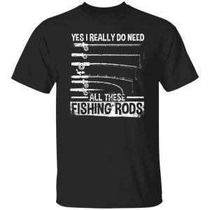 Fish Shirt, Yes I Really Do Need All These Fishing Rods Funny Fisherman Shirt