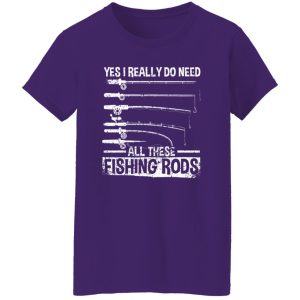 Fish Shirt, Yes I Really Do Need All These Fishing Rods Funny Fisherman Shirt