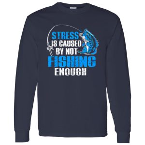 Fish Shirt, Stress Is Caused By Not Fishing Enough Love Fishing Shirt