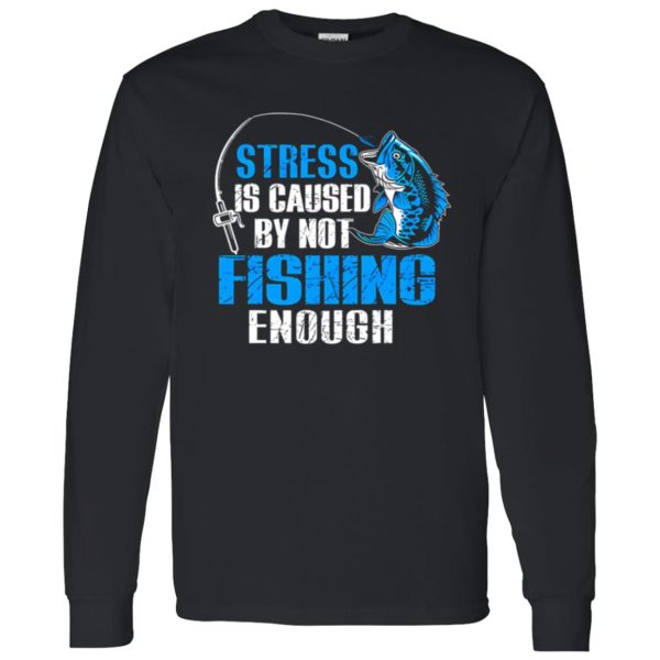 Fish Shirt, Stress Is Caused By Not Fishing Enough Love Fishing Shirt