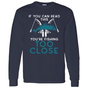 Cool Fishing Shirt, If You Can Read This Youre Fishing Too Close Men Women Kids Shirt