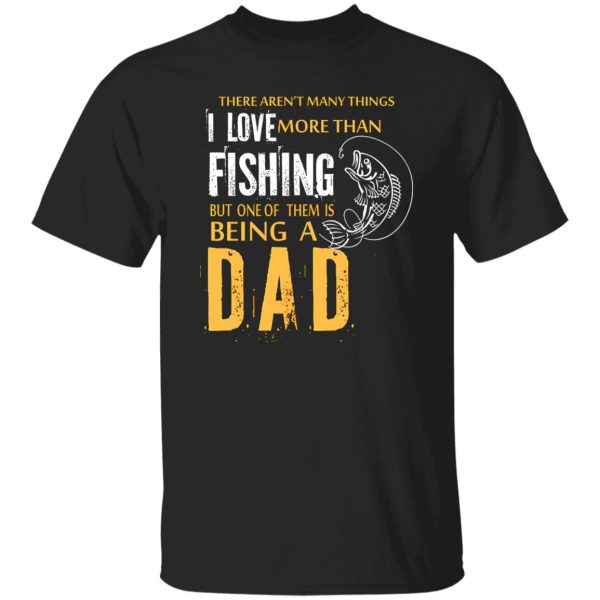 Fishing Dad Shirt, There Aren’t Many Things I Love More Than Fishing Shirt