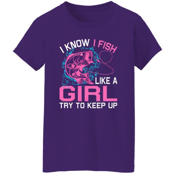 Fishing I Know I Fish Like A Girl Try To Keep Up Shirt