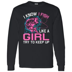 Fishing I Know I Fish Like A Girl Try To Keep Up Shirt