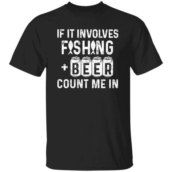 Fishing Beer Lover Shirt, If It Involves Fishing & Beer Count Me In Shirt