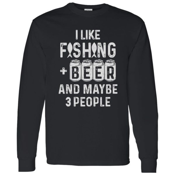 Fishing Beer Shirt, I Like Fishing And Beer And Maybe 3 People Shirt