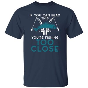 Cool Fishing Shirt, If You Can Read This Youre Fishing Too Close Men Women Kids Shirt