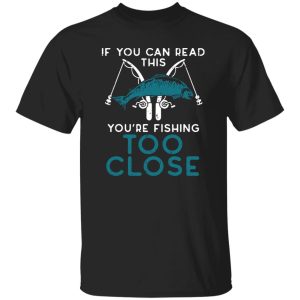 Cool Fishing Shirt, If You Can Read This Youre Fishing Too Close Men Women Kids Shirt