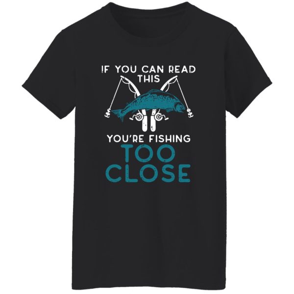 Cool Fishing Shirt, If You Can Read This Youre Fishing Too Close Men Women Kids Shirt