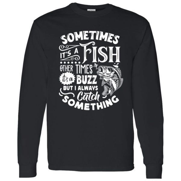 Fishing Shirt, Sometimes It’s A Fish Other Times It’s A Buzz But I Always Catch Shirt