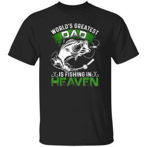 Fishing Shirt, The World’s Greatest Dad Is Fishing In Heaven For Fisherman Shirt