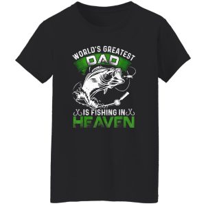 Fishing Shirt, The World’s Greatest Dad Is Fishing In Heaven For Fisherman Shirt