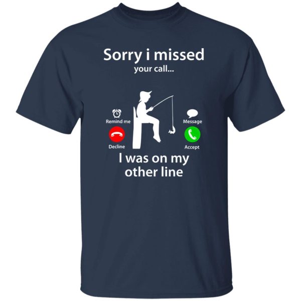 Funny Fishing Shirt, Sorry I Missed Your Call Was On Other Line Fishing Lover Shirt