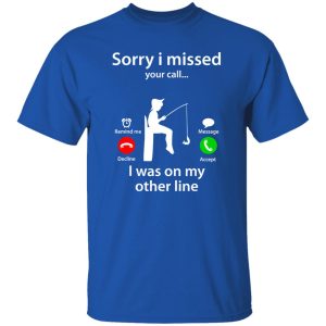 Funny Fishing Shirt, Sorry I Missed Your Call Was On Other Line Fishing Lover Shirt