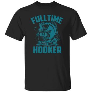 Full Time Dad Part Time Hooker Funny Father’s Day Fishing Shirt