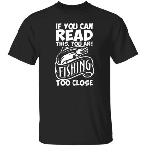 If You Can Read This, You Are Fishing Too Close Shirt