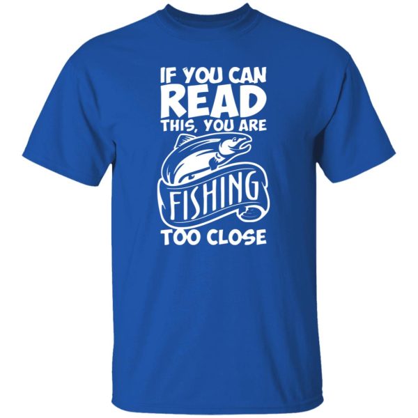 If You Can Read This, You Are Fishing Too Close Shirt