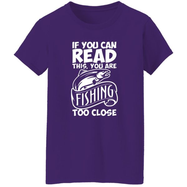 If You Can Read This, You Are Fishing Too Close Shirt