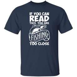 If You Can Read This, You Are Fishing Too Close Shirt
