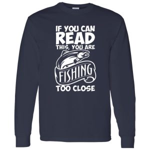 If You Can Read This, You Are Fishing Too Close Shirt